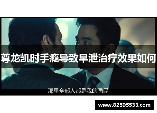 尊龙凯时手瘾导致早泄治疗效果如何